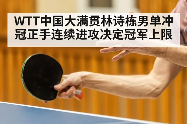 WTT中国大满贯林诗栋男单冲冠正手连续进攻决定冠军上限