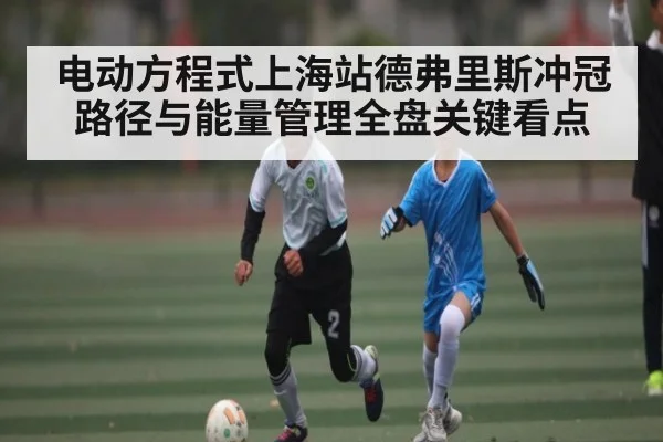 电动方程式上海站德弗里斯冲冠路径与能量管理全盘关键看点