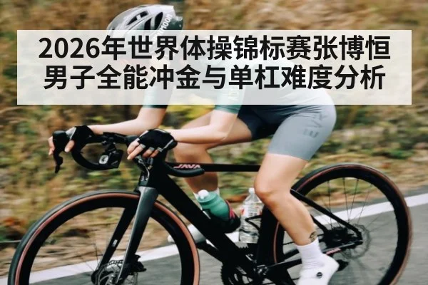 2026年世界体操锦标赛张博恒男子全能冲金与单杠难度分析