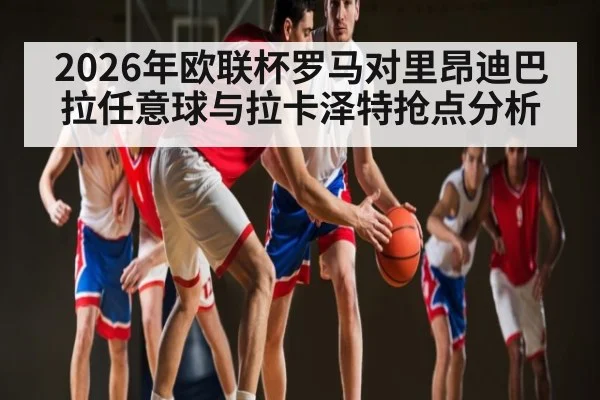2026年欧联杯罗马对里昂迪巴拉任意球与拉卡泽特抢点分析